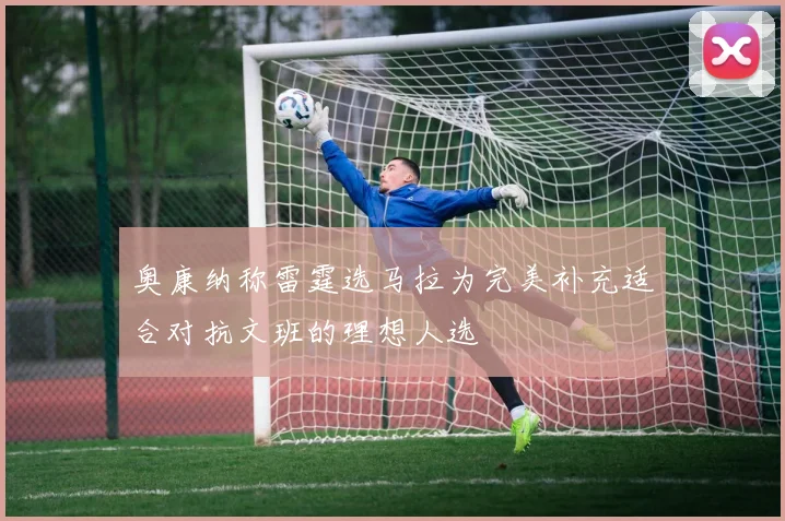 奥康纳称雷霆选马拉为完美补充适合对抗文班的理想人选
