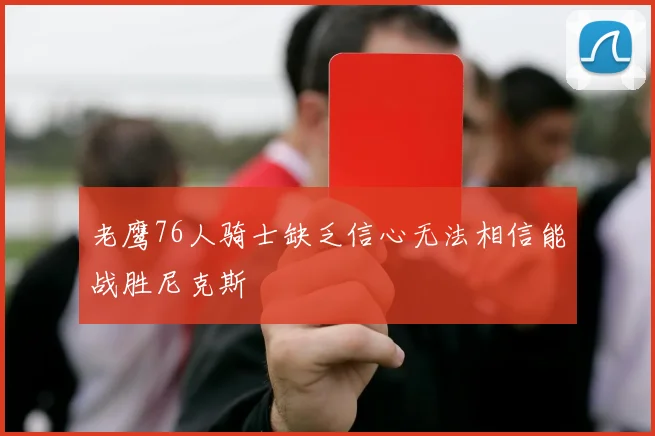 老鹰76人骑士缺乏信心无法相信能战胜尼克斯