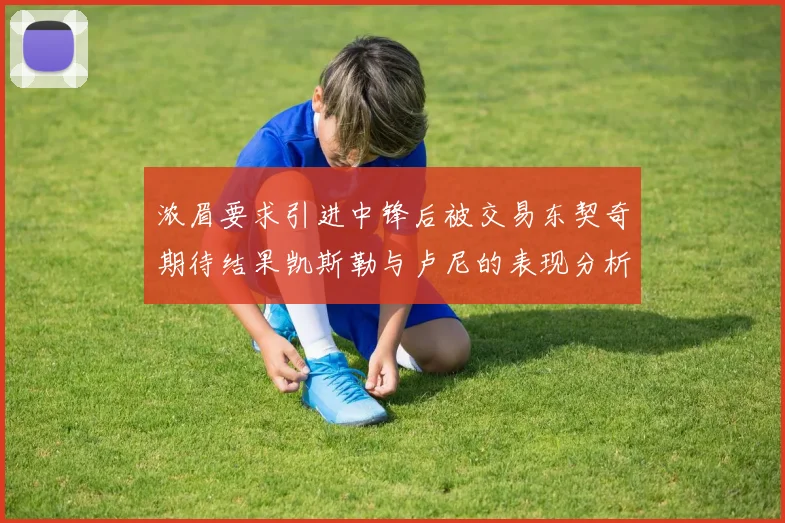 浓眉要求引进中锋后被交易东契奇期待结果凯斯勒与卢尼的表现分析