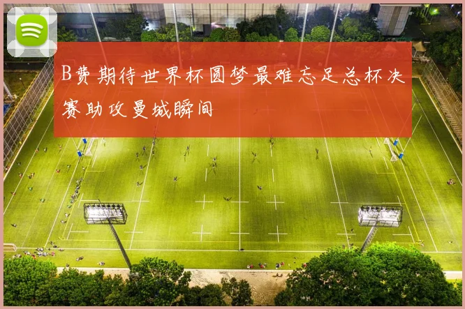 B费期待世界杯圆梦最难忘足总杯决赛助攻曼城瞬间